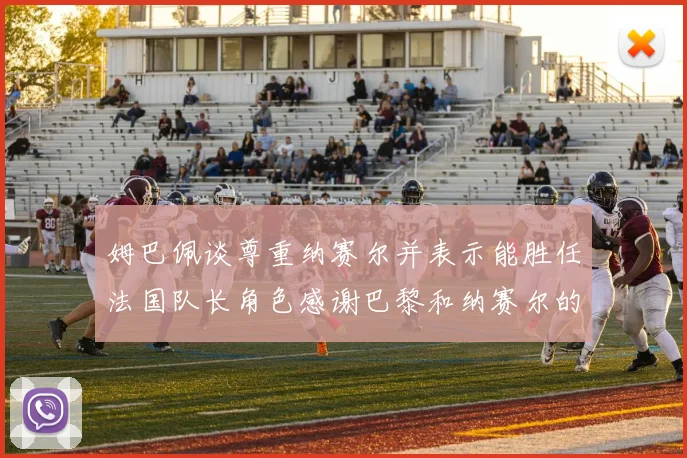 姆巴佩谈尊重纳赛尔并表示能胜任法国队长角色感谢巴黎和纳赛尔的支持
