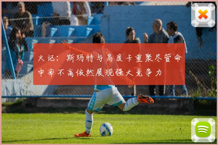 火记：斯玛特与乌度卡重聚尽管命中率不高依然展现强大竞争力