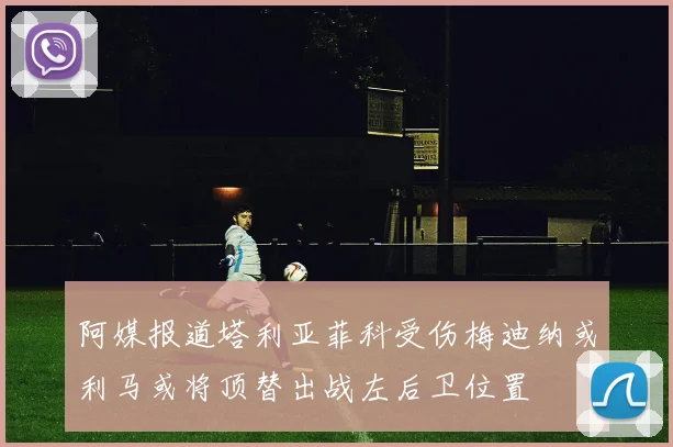 阿媒报道塔利亚菲科受伤梅迪纳或利马或将顶替出战左后卫位置