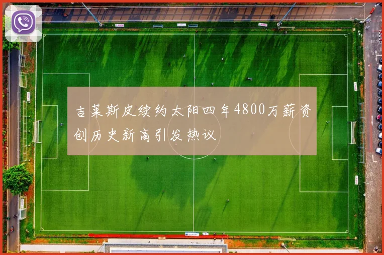 吉莱斯皮续约太阳四年4800万薪资创历史新高引发热议
