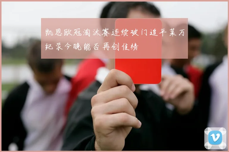 凯恩欧冠淘汰赛连续破门追平莱万纪录今晚能否再创佳绩