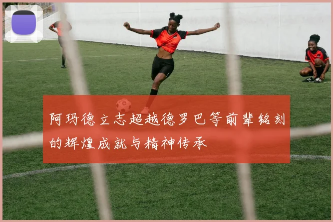 阿玛德立志超越德罗巴等前辈铭刻的辉煌成就与精神传承