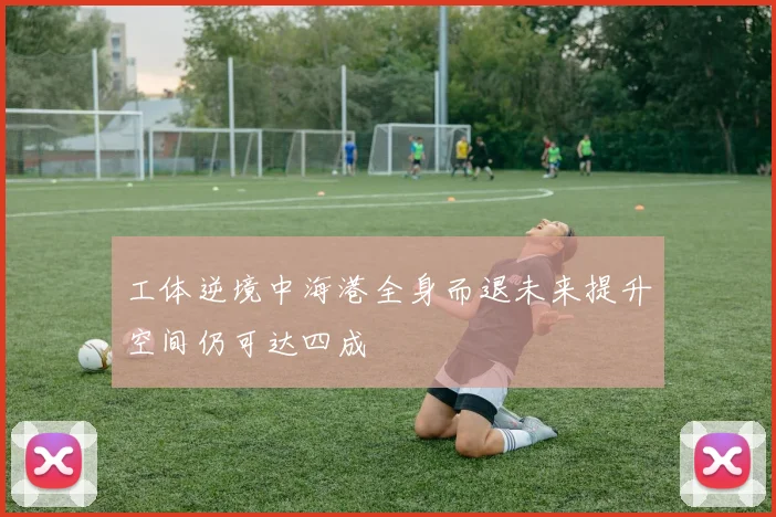 工体逆境中海港全身而退未来提升空间仍可达四成