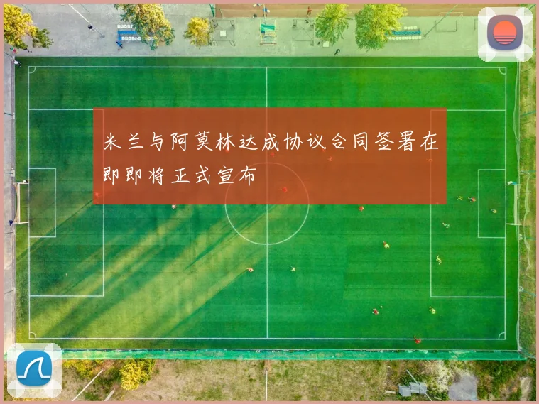 米兰与阿莫林达成协议合同签署在即即将正式宣布