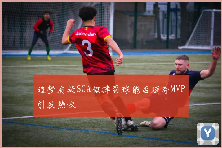 追梦质疑SGA假摔罚球能否连夺MVP引发热议