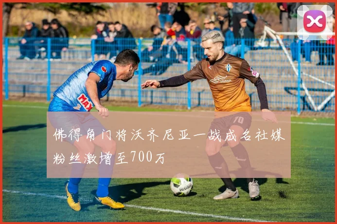 佛得角门将沃齐尼亚一战成名社媒粉丝激增至700万