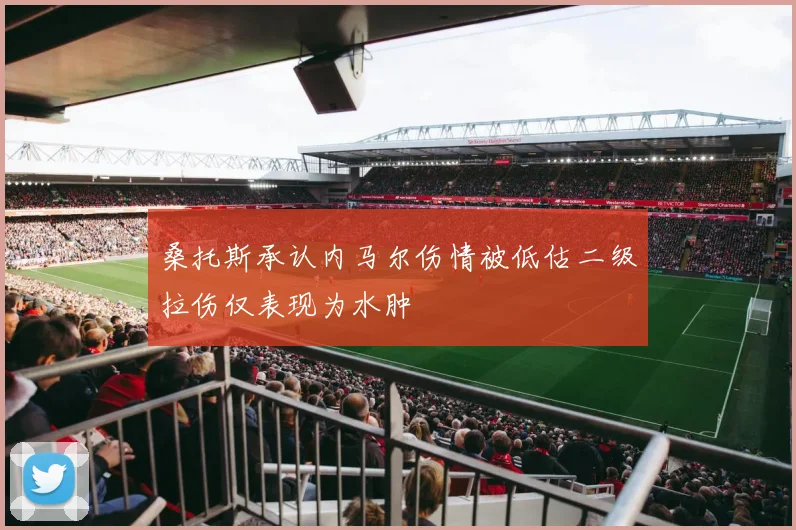 桑托斯承认内马尔伤情被低估二级拉伤仅表现为水肿