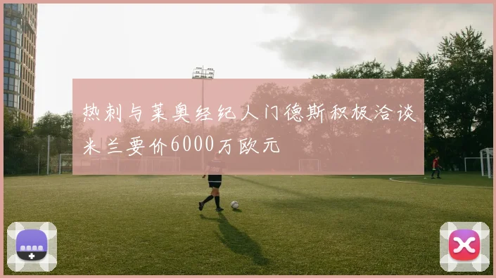 热刺与莱奥经纪人门德斯积极洽谈米兰要价6000万欧元