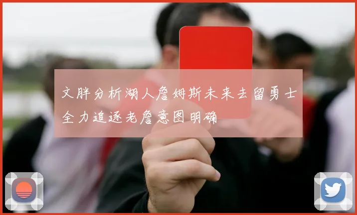 文胖分析湖人詹姆斯未来去留勇士全力追逐老詹意图明确