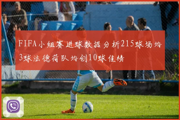 FIFA小组赛进球数据分析215球场均3球法德荷队均创10球佳绩