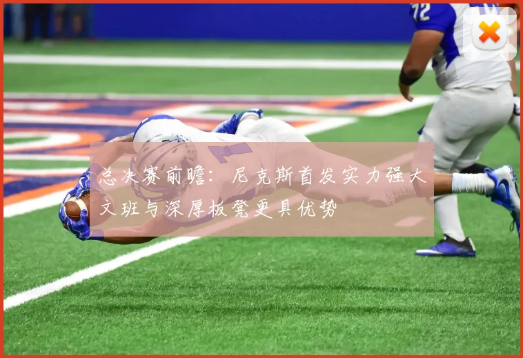总决赛前瞻：尼克斯首发实力强大文班与深厚板凳更具优势